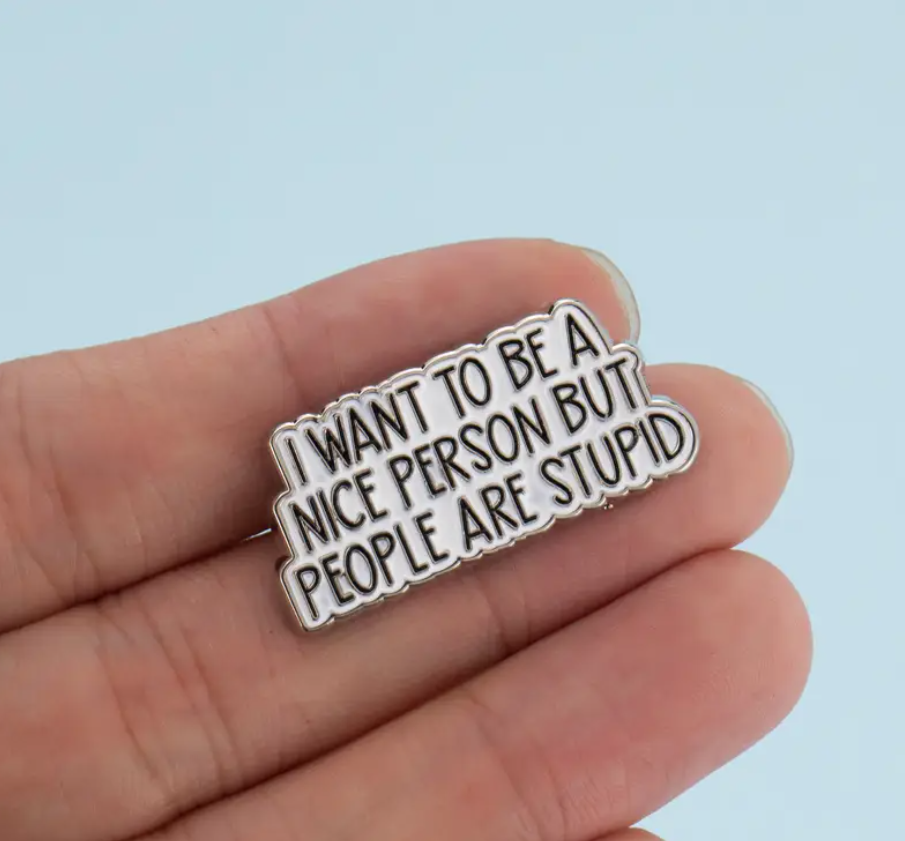 "I Want To Be A Nice Person " But People Are Stupid Funny Enamel Pin