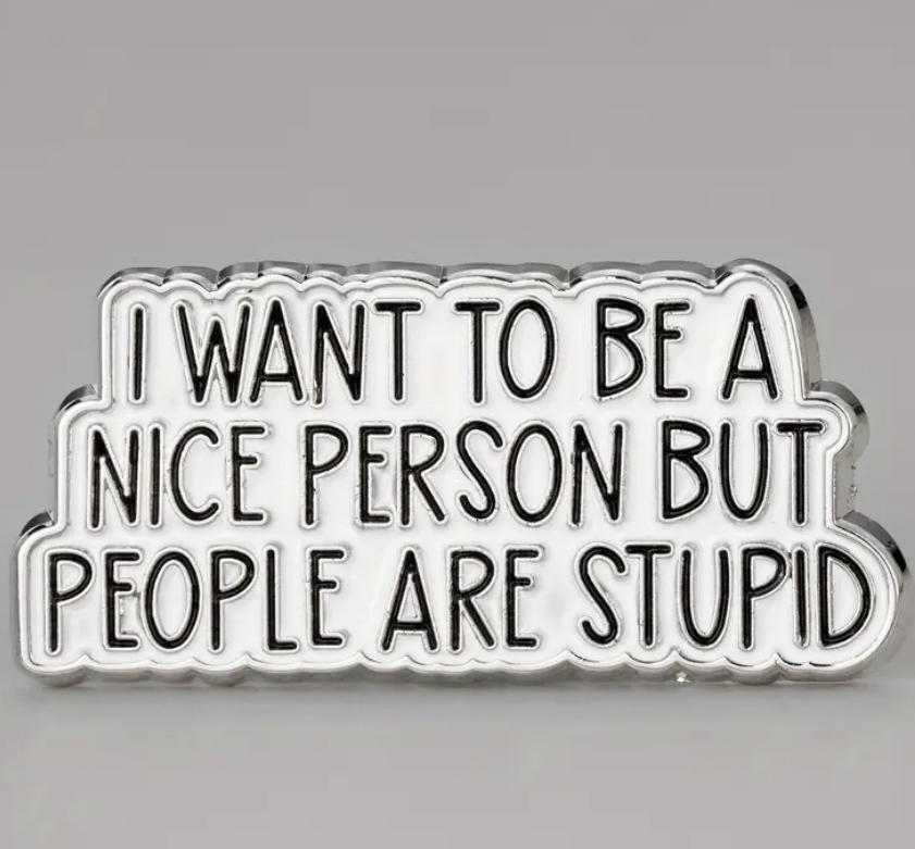 "I Want To Be A Nice Person " But People Are Stupid Funny Enamel Pin